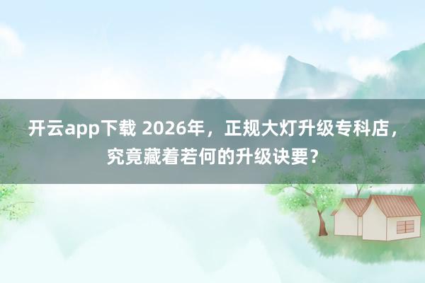 开云app下载 2026年，正规大灯升级专科店，究竟藏着若何的升级诀要？
