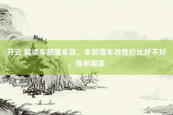 开云 解读车部落车改，车部落车改性价比好不好，保举哪家
