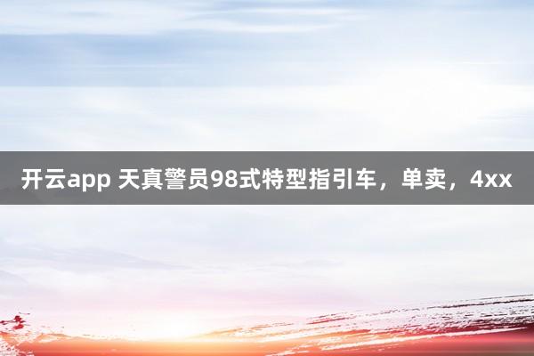 开云app 天真警员98式特型指引车，单卖，4xx