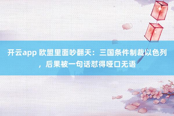 开云app 欧盟里面吵翻天：三国条件制裁以色列，后果被一句话怼得哑口无语