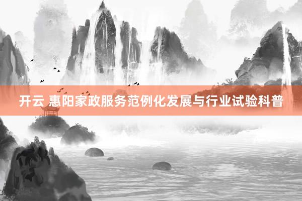 开云 惠阳家政服务范例化发展与行业试验科普
