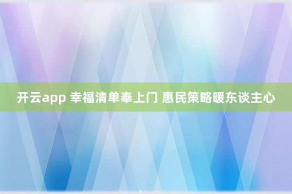 开云app 幸福清单奉上门 惠民策略暖东谈主心