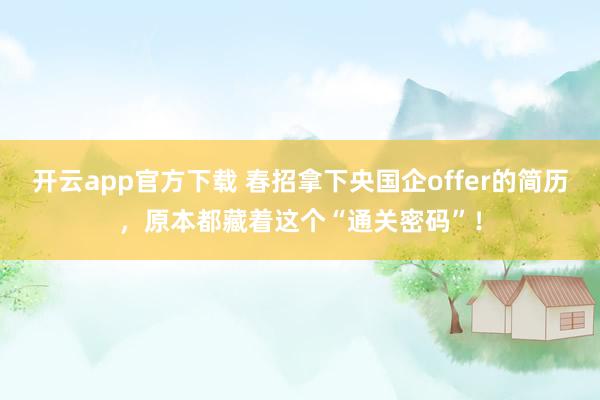 开云app官方下载 春招拿下央国企offer的简历，原本都藏着这个“通关密码”！
