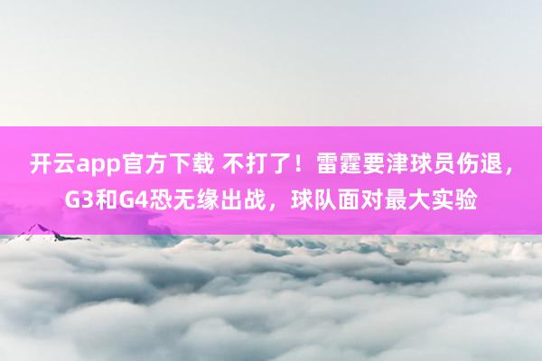 开云app官方下载 不打了！雷霆要津球员伤退，G3和G4恐无缘出战，球队面对最大实验