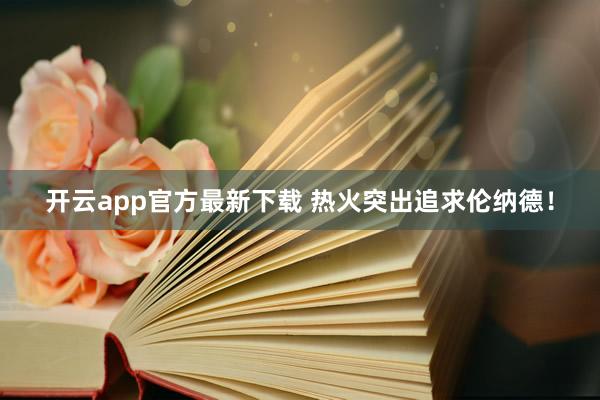 开云app官方最新下载 热火突出追求伦纳德！
