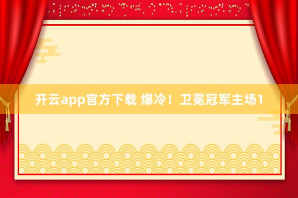 开云app官方下载 爆冷！卫冕冠军主场1