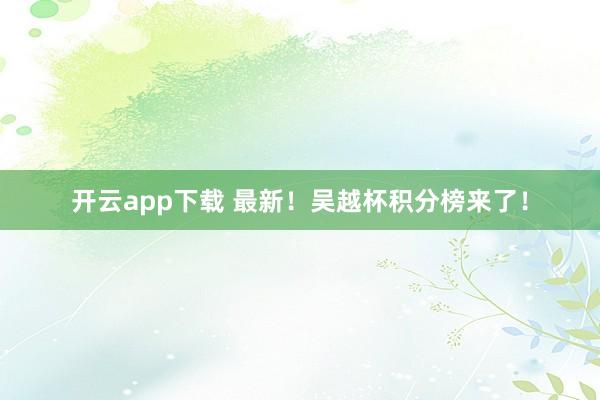 开云app下载 最新！吴越杯积分榜来了！