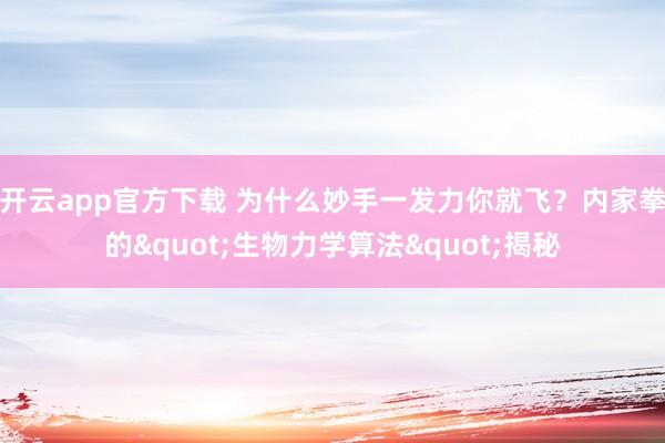 开云app官方下载 为什么妙手一发力你就飞？内家拳的"生物力学算法"揭秘
