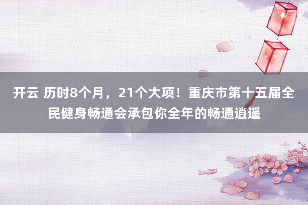 开云 历时8个月，21个大项！重庆市第十五届全民健身畅通会承包你全年的畅通逍遥