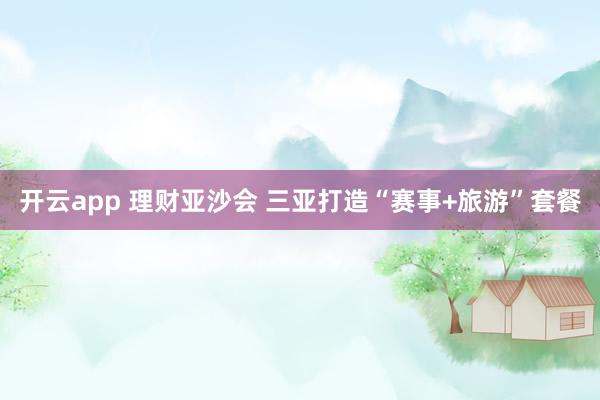 开云app 理财亚沙会 三亚打造“赛事+旅游”套餐