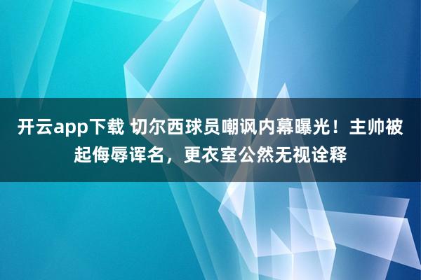 开云app下载 切尔西球员嘲讽内幕曝光！主帅被起侮辱诨名，更衣室公然无视诠释