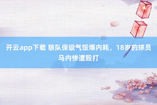 开云app下载 狼队保级气馁爆内耗，18岁的球员马内惨遭殴打