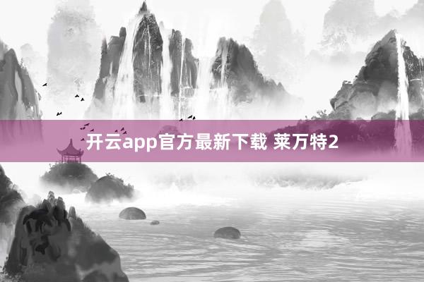 开云app官方最新下载 莱万特2