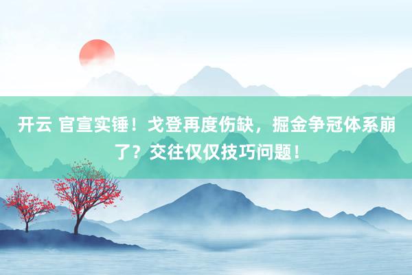 开云 官宣实锤！戈登再度伤缺，掘金争冠体系崩了？交往仅仅技巧问题！