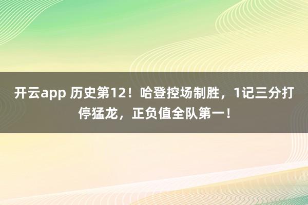 开云app 历史第12！哈登控场制胜，1记三分打停猛龙，正负值全队第一！
