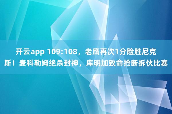 开云app 109:108，老鹰再次1分险胜尼克斯！麦科勒姆绝杀封神，库明加致命抢断拆伙比赛