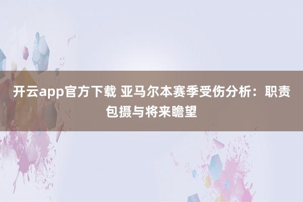 开云app官方下载 亚马尔本赛季受伤分析：职责包摄与将来瞻望
