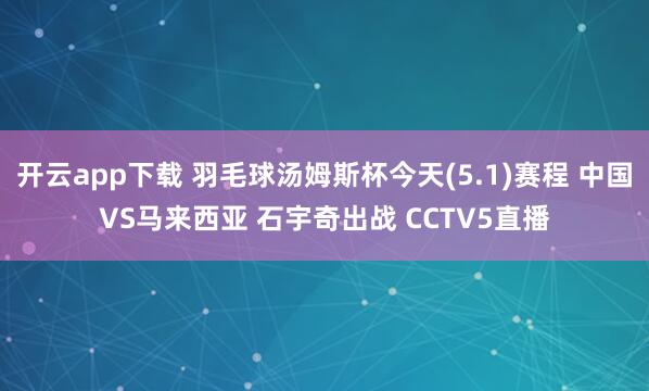 开云app下载 羽毛球汤姆斯杯今天(5.1)赛程 中国VS马来西亚 石宇奇出战 CCTV5直播