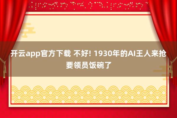开云app官方下载 不好! 1930年的AI王人来抢要领员饭碗了