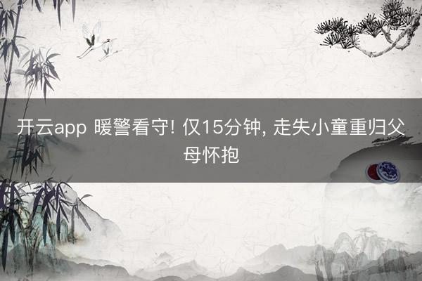 开云app 暖警看守! 仅15分钟， 走失小童重归父母怀抱