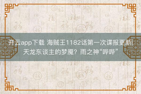 开云app下载 海贼王1182话第一次谍报更新|天龙东谈主的梦魇？雨之神“哔哔”