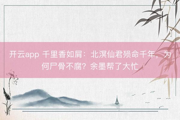 开云app 千里香如屑：北溟仙君殒命千年，为何尸骨不腐？余墨帮了大忙