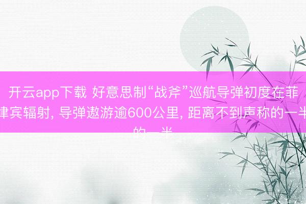 开云app下载 好意思制“战斧”巡航导弹初度在菲律宾辐射， 导弹遨游逾600公里， 距离不到声称的一半