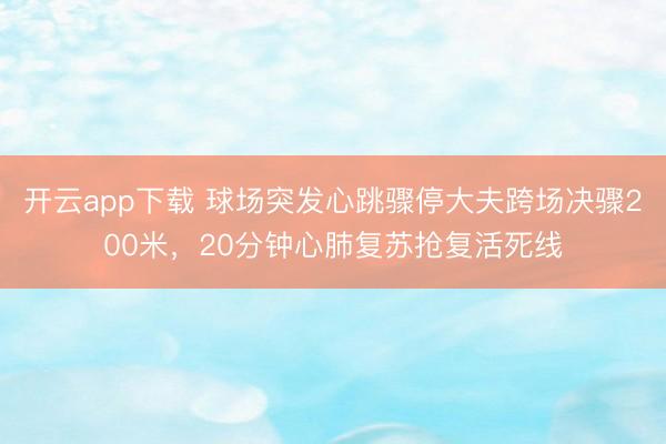 开云app下载 球场突发心跳骤停大夫跨场决骤200米，20分钟心肺复苏抢复活死线